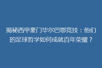 揭秘西甲豪门毕尔巴鄂竞技：他们的足球哲学如何成就百年荣耀？