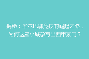 揭秘:毕尔巴鄂竞技的崛起之路,为何这座小城孕育出西甲豪门?