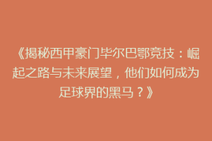 《揭秘西甲豪门毕尔巴鄂竞技：崛起之路与未来展望，他们如何成为足球界的黑马？》