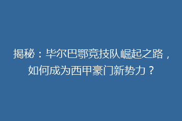 揭秘：毕尔巴鄂竞技队崛起之路，如何成为西甲豪门新势力？