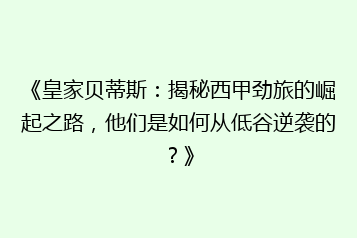 《皇家贝蒂斯:揭秘西甲劲旅的崛起之路,他们是如何从低谷逆袭的?》