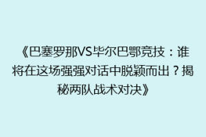 《巴塞罗那VS毕尔巴鄂竞技：谁将在这场强强对话中脱颖而出？揭秘两队战术对决》