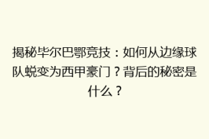 揭秘毕尔巴鄂竞技：如何从边缘球队蜕变为西甲豪门？背后的秘密是什么？