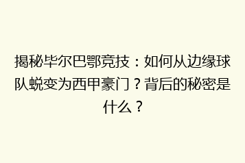 揭秘毕尔巴鄂竞技:如何从边缘球队蜕变为西甲豪门?背后的秘密是什么?