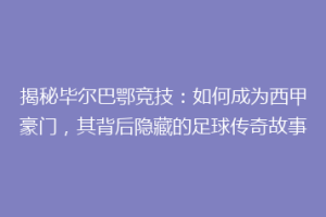 揭秘毕尔巴鄂竞技：如何成为西甲豪门，其背后隐藏的足球传奇故事