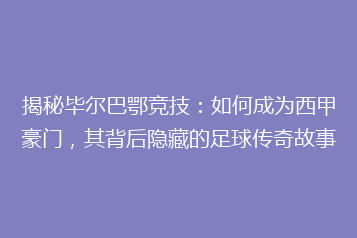 揭秘毕尔巴鄂竞技:如何成为西甲豪门,其背后隐藏的足球传奇故事