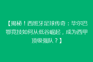 【揭秘！西班牙足球传奇：毕尔巴鄂竞技如何从低谷崛起，成为西甲顶级强队？】