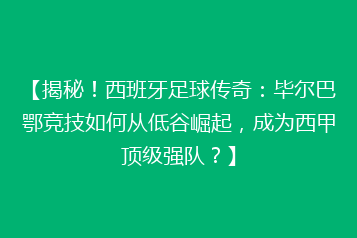 【揭秘!西班牙足球传奇:毕尔巴鄂竞技如何从低谷崛起,成为西甲顶级强队?】