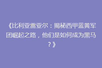 《比利亚雷亚尔:揭秘西甲蓝黄军团崛起之路,他们是如何成为黑马?》