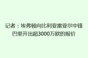 记者：埃弗顿向比利亚雷亚尔中锋巴里开出超3000万欧的报价