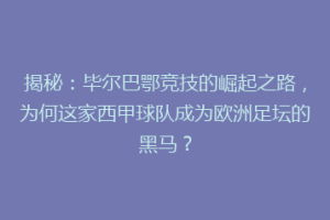揭秘：毕尔巴鄂竞技的崛起之路，为何这家西甲球队成为欧洲足坛的黑马？