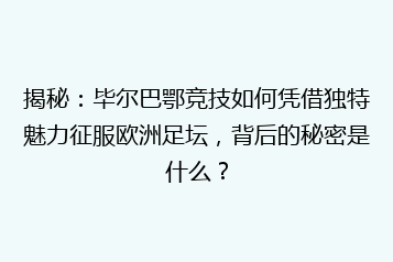 揭秘:毕尔巴鄂竞技如何凭借独特魅力征服欧洲足坛,背后的秘密是什么?