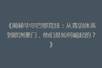 《揭秘毕尔巴鄂竞技:从青训体系到欧洲豪门,他们是如何崛起的?》