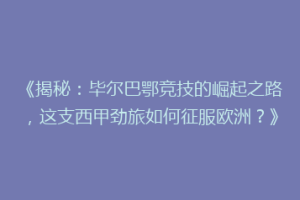 《揭秘：毕尔巴鄂竞技的崛起之路，这支西甲劲旅如何征服欧洲？》