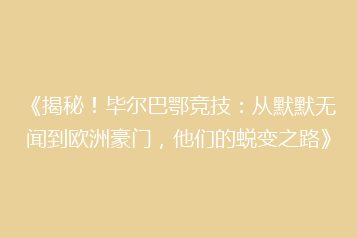 《揭秘！毕尔巴鄂竞技：从默默无闻到欧洲豪门，他们的蜕变之路》
