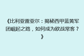 《比利亚雷亚尔:揭秘西甲蓝黄军团崛起之路,如何成为欧战常客?》