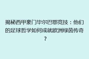 揭秘西甲豪门毕尔巴鄂竞技：他们的足球哲学如何成就欧洲绿茵传奇？