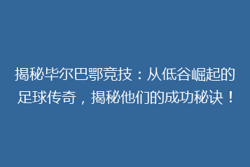 揭秘毕尔巴鄂竞技:从低谷崛起的足球传奇,揭秘他们的成功秘诀!
