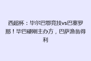 西超杯：毕尔巴鄂竞技vs巴塞罗那！毕巴硬刚主办方，巴萨渔翁得利