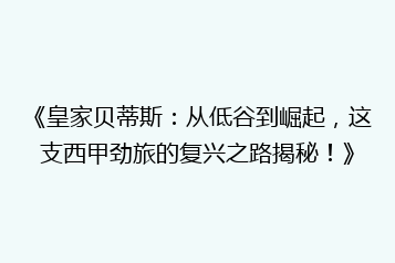 《皇家贝蒂斯:从低谷到崛起,这支西甲劲旅的复兴之路揭秘!》