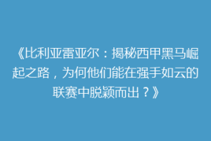 《比利亚雷亚尔：揭秘西甲黑马崛起之路，为何他们能在强手如云的联赛中脱颖而出？》
