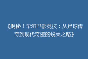 《揭秘！毕尔巴鄂竞技：从足球传奇到现代奇迹的蜕变之路》