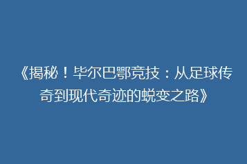 《揭秘!毕尔巴鄂竞技:从足球传奇到现代奇迹的蜕变之路》