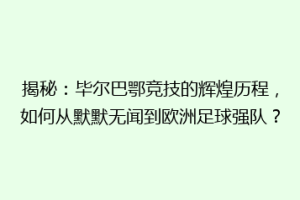揭秘：毕尔巴鄂竞技的辉煌历程，如何从默默无闻到欧洲足球强队？