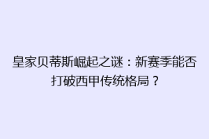 皇家贝蒂斯崛起之谜：新赛季能否打破西甲传统格局？
