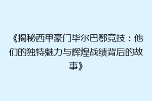 《揭秘西甲豪门毕尔巴鄂竞技:他们的独特魅力与辉煌战绩背后的故事》