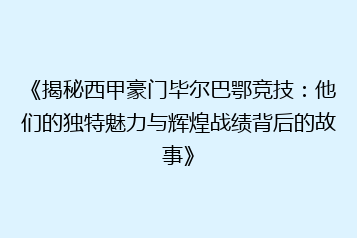 《揭秘西甲豪门毕尔巴鄂竞技:他们的独特魅力与辉煌战绩背后的故事》
