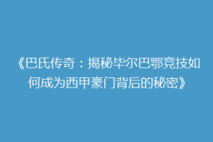 《巴氏传奇：揭秘毕尔巴鄂竞技如何成为西甲豪门背后的秘密》