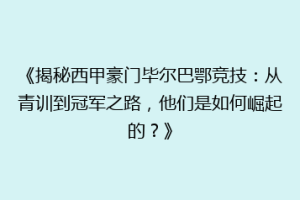 《揭秘西甲豪门毕尔巴鄂竞技：从青训到冠军之路，他们是如何崛起的？》