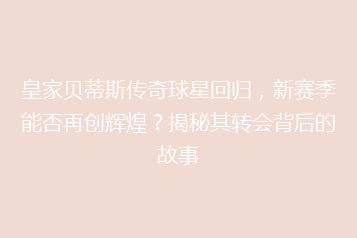 皇家贝蒂斯传奇球星回归,新赛季能否再创辉煌?揭秘其转会背后的故事