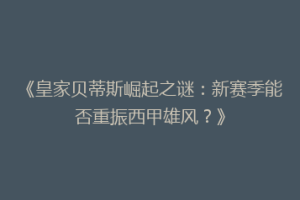 《皇家贝蒂斯崛起之谜：新赛季能否重振西甲雄风？》