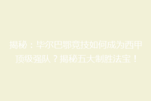 揭秘：毕尔巴鄂竞技如何成为西甲顶级强队？揭秘五大制胜法宝！