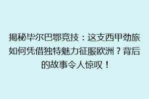 揭秘毕尔巴鄂竞技：这支西甲劲旅如何凭借独特魅力征服欧洲？背后的故事令人惊叹！