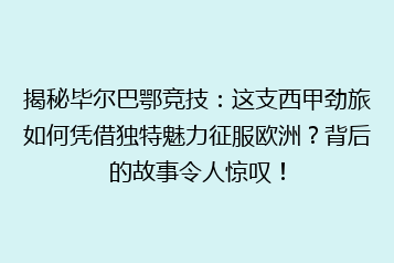 揭秘毕尔巴鄂竞技:这支西甲劲旅如何凭借独特魅力征服欧洲?背后的故事令人惊叹!