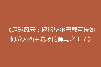 《足球风云:揭秘毕尔巴鄂竞技如何成为西甲赛场的黑马之王?》