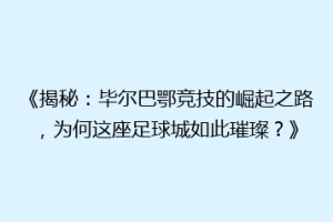《揭秘：毕尔巴鄂竞技的崛起之路，为何这座足球城如此璀璨？》