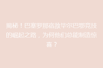 揭秘!巴塞罗那宿敌毕尔巴鄂竞技的崛起之路,为何他们总能制造惊喜?