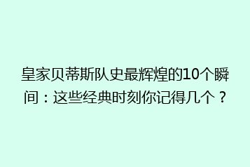 皇家贝蒂斯队史最辉煌的10个瞬间：这些经典时刻你记得几个？