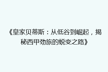《皇家贝蒂斯：从低谷到崛起，揭秘西甲劲旅的蜕变之路》