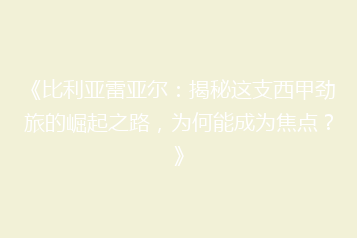 《比利亚雷亚尔:揭秘这支西甲劲旅的崛起之路,为何能成为焦点?》