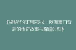 《揭秘毕尔巴鄂竞技：欧洲豪门背后的传奇故事与辉煌时刻》