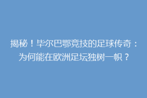揭秘！毕尔巴鄂竞技的足球传奇：为何能在欧洲足坛独树一帜？
