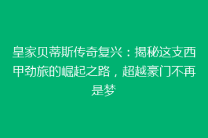 皇家贝蒂斯传奇复兴：揭秘这支西甲劲旅的崛起之路，超越豪门不再是梦