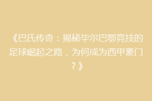 《巴氏传奇：揭秘毕尔巴鄂竞技的足球崛起之路，为何成为西甲豪门？》