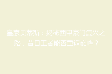 皇家贝蒂斯:揭秘西甲豪门复兴之路,昔日王者能否重返巅峰?