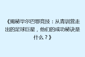 《揭秘毕尔巴鄂竞技：从青训营走出的足球巨星，他们的成功秘诀是什么？》